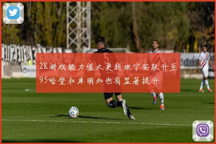2K游戏能力值大更新坎宁安跃升至95哈登和库明加也有显著提升