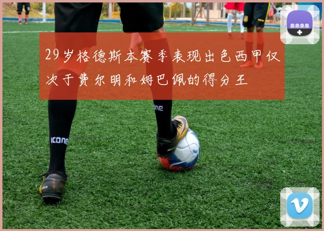 29岁格德斯本赛季表现出色西甲仅次于费尔明和姆巴佩的得分王