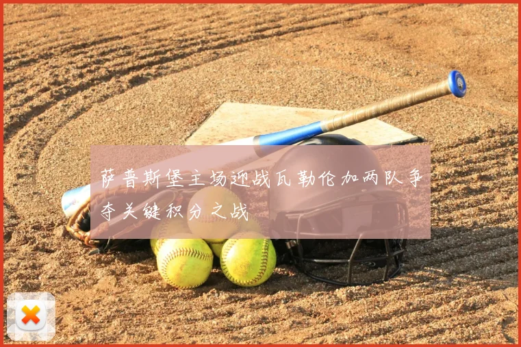 萨普斯堡主场迎战瓦勒伦加两队争夺关键积分之战