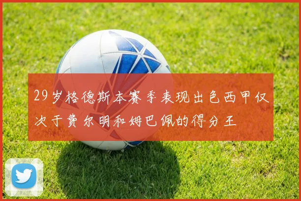 29岁格德斯本赛季表现出色西甲仅次于费尔明和姆巴佩的得分王