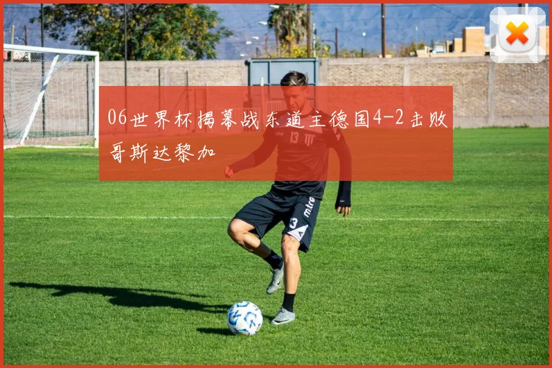 06世界杯揭幕战东道主德国4-2击败哥斯达黎加