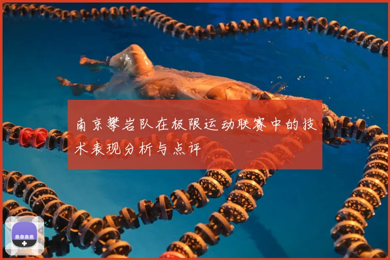 南京攀岩队在极限运动联赛中的技术表现分析与点评
