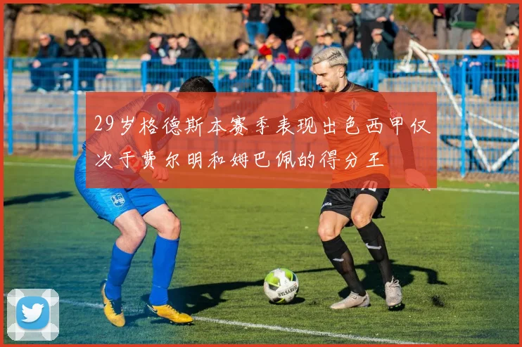 29岁格德斯本赛季表现出色西甲仅次于费尔明和姆巴佩的得分王