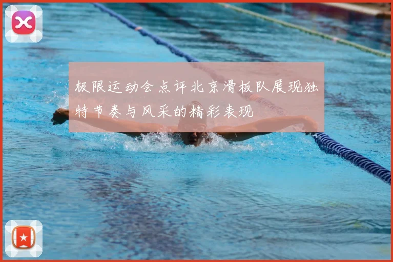 极限运动会点评北京滑板队展现独特节奏与风采的精彩表现