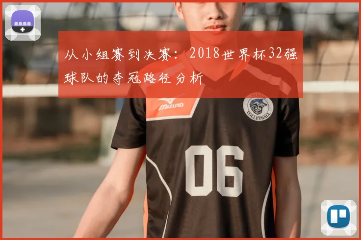 从小组赛到决赛:2018世界杯32强球队的夺冠路径分析