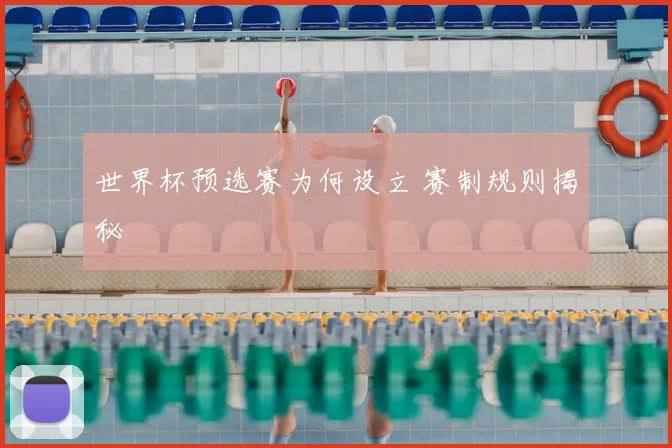 世界杯预选赛为何设立 赛制规则揭秘