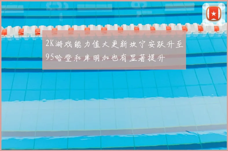2K游戏能力值大更新坎宁安跃升至95哈登和库明加也有显著提升