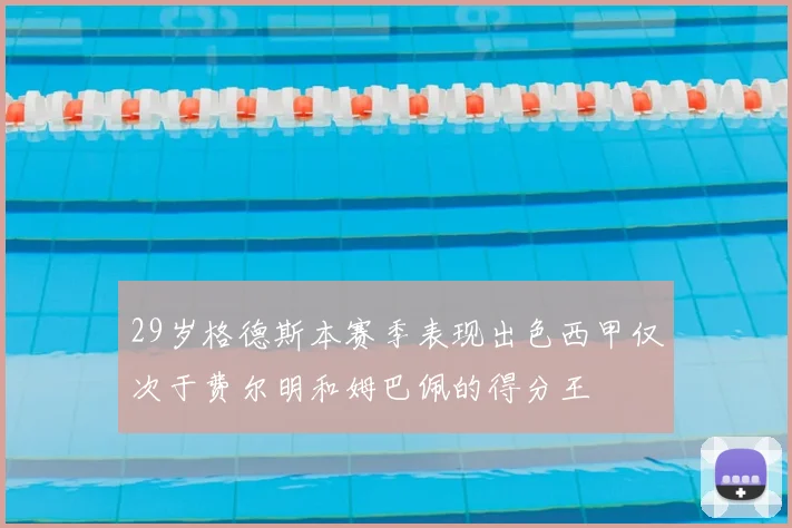 29岁格德斯本赛季表现出色西甲仅次于费尔明和姆巴佩的得分王