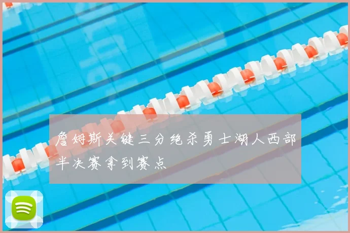 詹姆斯关键三分绝杀勇士湖人西部半决赛拿到赛点