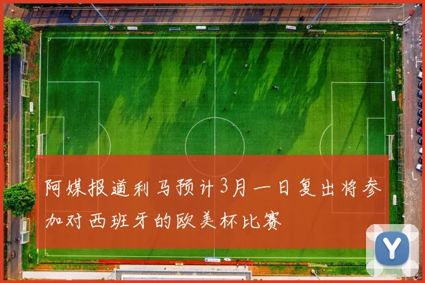 阿媒报道利马预计3月一日复出将参加对西班牙的欧美杯比赛