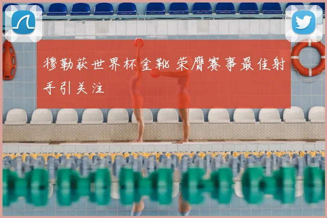 穆勒获世界杯金靴 荣膺赛事最佳射手引关注
