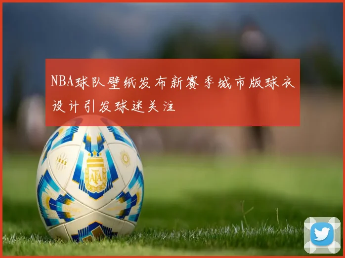 NBA球队壁纸发布新赛季城市版球衣设计引发球迷关注