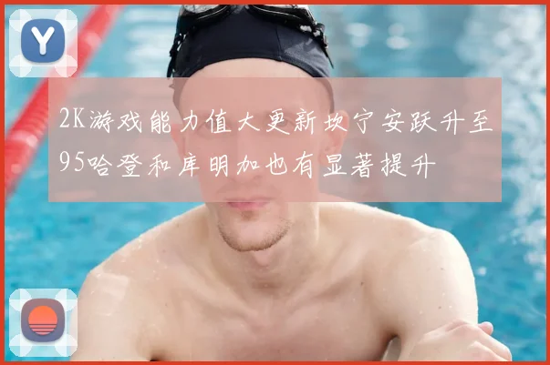2K游戏能力值大更新坎宁安跃升至95哈登和库明加也有显著提升