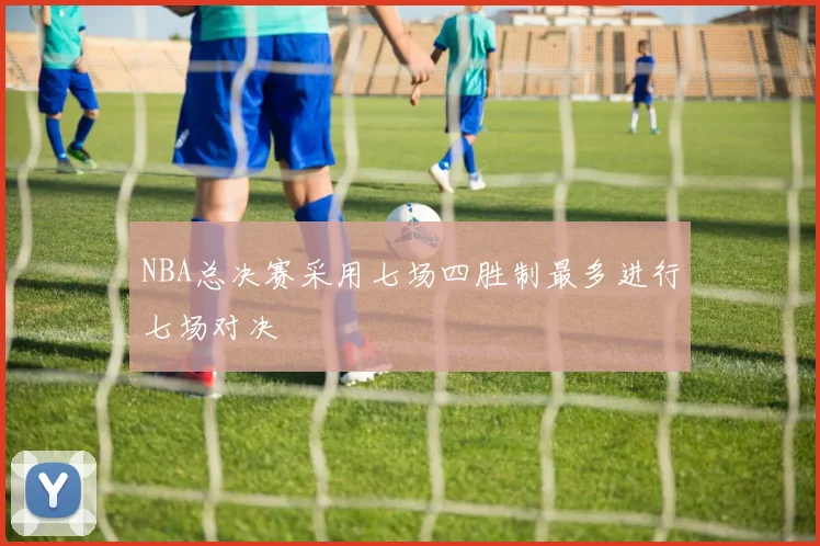 NBA总决赛采用七场四胜制最多进行七场对决
