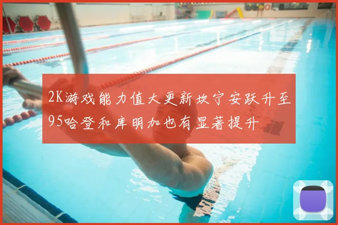 2K游戏能力值大更新坎宁安跃升至95哈登和库明加也有显著提升