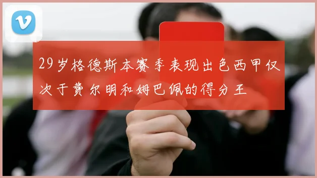 29岁格德斯本赛季表现出色西甲仅次于费尔明和姆巴佩的得分王