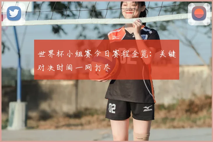 世界杯小组赛今日赛程全览:关键对决时间一网打尽